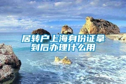 居转户上海身份证拿到后办理什么用