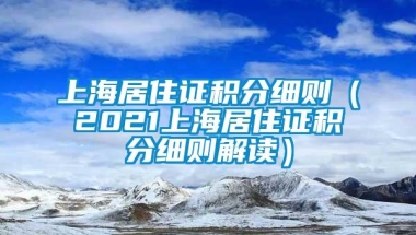 上海居住证积分细则（2021上海居住证积分细则解读）