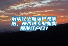 解读完上海落户政策后，是否选专业机构提供迁户口？