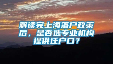 解读完上海落户政策后，是否选专业机构提供迁户口？