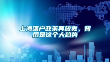 上海落户政策再放宽，背后是这个大趋势