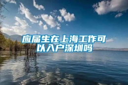 应届生在上海工作可以入户深圳吗