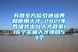 兵团全方位引进培养和使用人才 2021年各级共出台人才政策116个实施人才项目53个