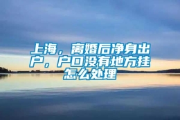 上海，离婚后净身出户，户口没有地方挂怎么处理