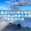 盘点2021年上海落户政策：外地人办理渠道及方法