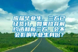 应届毕业生，三方已经签订，如果放弃解约函和新三方，会不会影响毕业生身份？