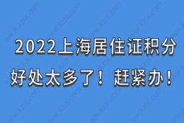 2022上海居住证积分好处太多了！赶紧办！