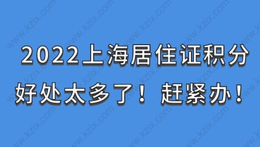 2022上海居住证积分好处太多了！赶紧办！