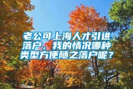 老公可上海人才引进落户，我的情况哪种类型方便随之落户呢？