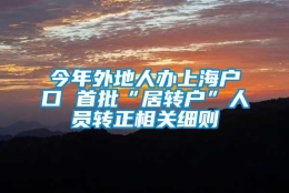 今年外地人办上海户口 首批“居转户”人员转正相关细则