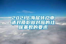 2021上海居转户申请对质职称对应的社保基数的要求