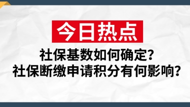 2021上海居住证积分社保基数如何确定？社保断缴有何影响？