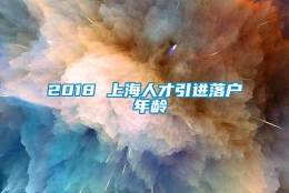 2018 上海人才引进落户 年龄