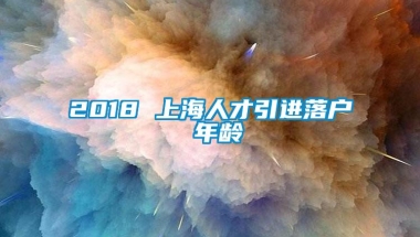 2018 上海人才引进落户 年龄