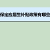 保定应届生补贴政策有哪些,企业应届生返税补贴标准