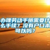 办理劳动手册需要什么手续？没有户口本可以吗？