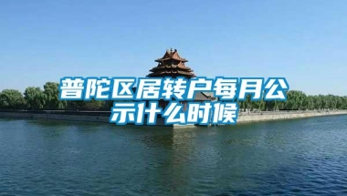 普陀区居转户每月公示什么时候