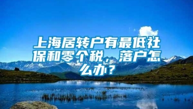 上海居转户有最低社保和零个税，落户怎么办？