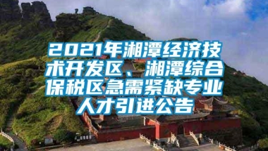 2021年湘潭经济技术开发区、湘潭综合保税区急需紧缺专业人才引进公告