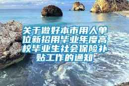 关于做好本市用人单位新招用毕业年度高校毕业生社会保险补贴工作的通知