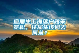 应届生上海落户政策宽松，往届生该何去何从？