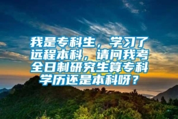 我是专科生，学习了远程本科，请问我考全日制研究生算专科学历还是本科呀？