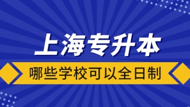 上海哪些学校可以全日制专升本