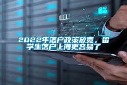 2022年落户政策放宽，留学生落户上海更容易了