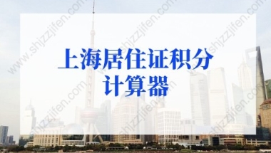 2022年上海居住证积分计算器，上海居住证积分计算细则