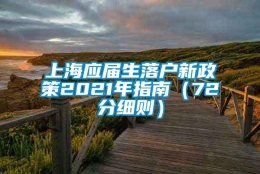 上海应届生落户新政策2021年指南（72分细则）