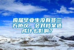 应届毕业生没有签三方协议，会对档案造成什么影响？