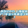 原创2021上海居转户7年变5年再变3年？