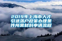 2019年上海市人才引进落户政策办理条件所需材料申请流程