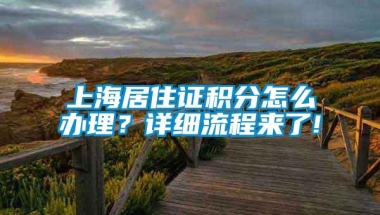 上海居住证积分怎么办理？详细流程来了!