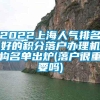 2022上海人气排名好的积分落户办理机构名单出炉(落户很重要吗)