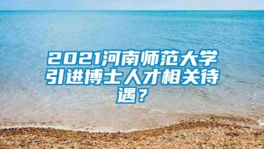 2021河南师范大学引进博士人才相关待遇？