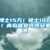 博士15万！硕士10万！青岛就业可领安家费