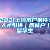 2021上海落户条件：人才引进｜居转户｜留学生