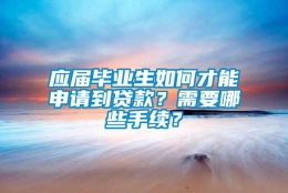 应届毕业生如何才能申请到贷款？需要哪些手续？