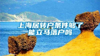 上海居转户条件够了能立马落户吗