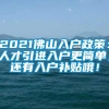 2021佛山入户政策：人才引进入户更简单，还有入户补贴哦！