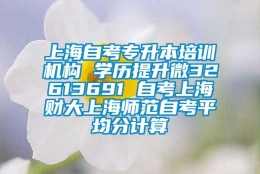 上海自考专升本培训机构 学历提升微32613691 自考上海财大上海师范自考平均分计算