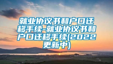 就业协议书和户口迁移手续-就业协议书和户口迁移手续(2022更新中)