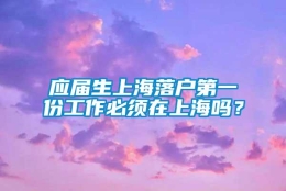 应届生上海落户第一份工作必须在上海吗？