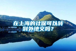 在上海的社保可以转到外地交吗？