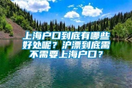 上海户口到底有哪些好处呢？沪漂到底需不需要上海户口？