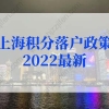 上海积分落户政策2022最新调整！上海落户条件2022新规