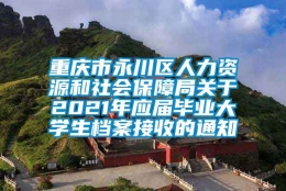 重庆市永川区人力资源和社会保障局关于2021年应届毕业大学生档案接收的通知