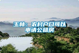 玉林：农村户口可以申请公租房