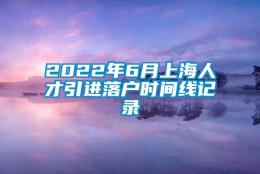 2022年6月上海人才引进落户时间线记录